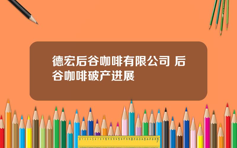 德宏后谷咖啡有限公司 后谷咖啡破产进展